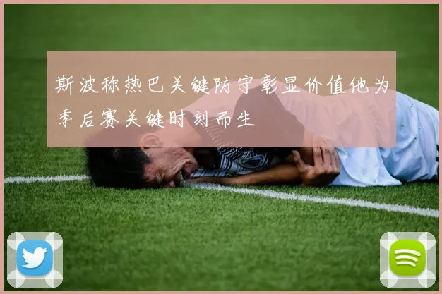 斯波称热巴关键防守彰显价值他为季后赛关键时刻而生