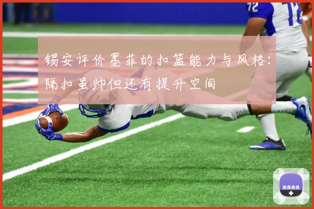 锡安评价墨菲的扣篮能力与风格：隔扣虽帅但还有提升空间