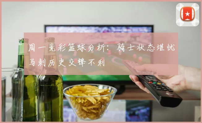 周一竞彩篮球分析：骑士状态堪忧马刺历史交锋不利