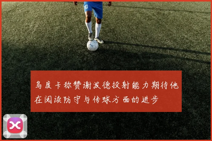 乌度卡称赞谢泼德投射能力期待他在阅读防守与传球方面的进步