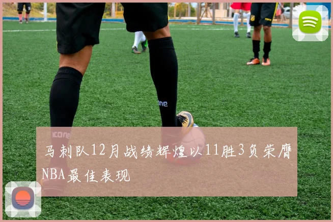 马刺队12月战绩辉煌以11胜3负荣膺NBA最佳表现