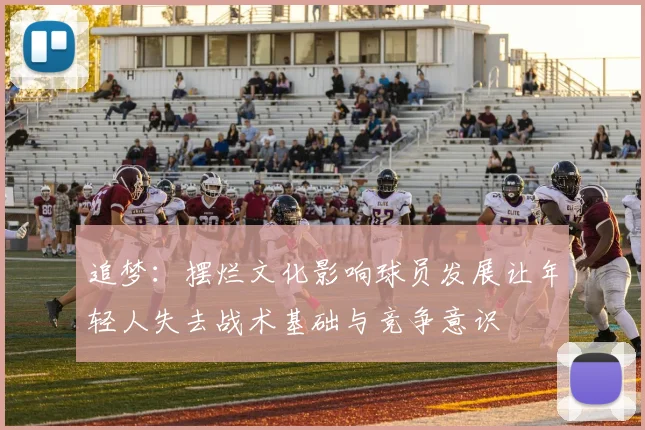 追梦：摆烂文化影响球员发展让年轻人失去战术基础与竞争意识