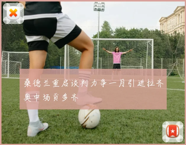 桑德兰重启谈判力争一月引进拉齐奥中场贡多齐