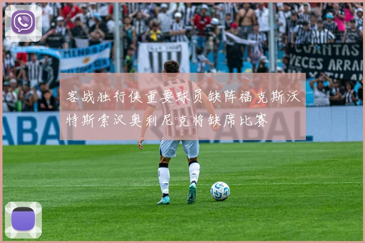 客战独行侠重要球员缺阵福克斯沃特斯索汉奥利尼克将缺席比赛