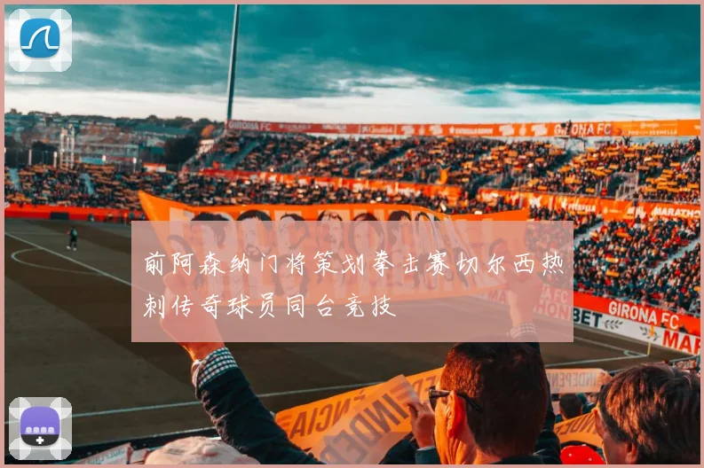 前阿森纳门将策划拳击赛切尔西热刺传奇球员同台竞技