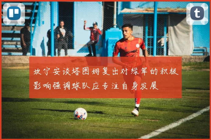 坎宁安谈塔图姆复出对绿军的积极影响强调球队应专注自身发展