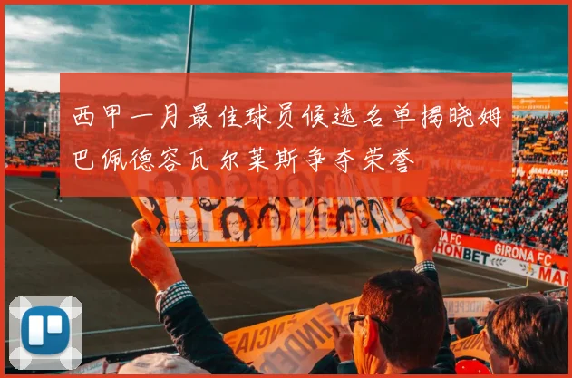 西甲一月最佳球员候选名单揭晓姆巴佩德容瓦尔莱斯争夺荣誉