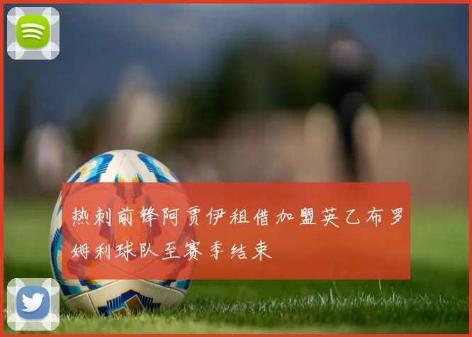 热刺前锋阿贾伊租借加盟英乙布罗姆利球队至赛季结束