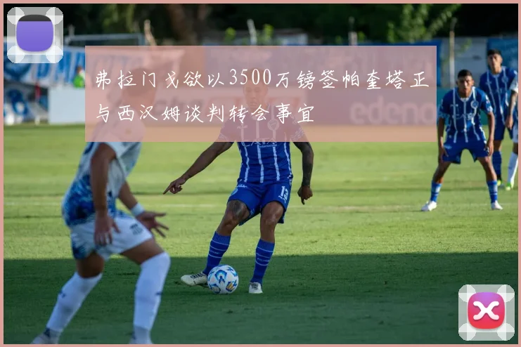 弗拉门戈欲以3500万镑签帕奎塔正与西汉姆谈判转会事宜
