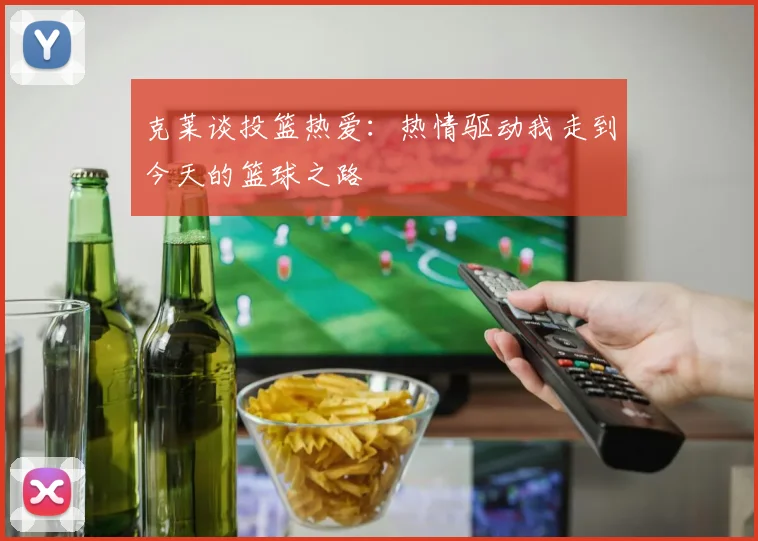 克莱谈投篮热爱：热情驱动我走到今天的篮球之路