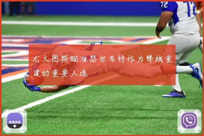 尤文图斯瞄准瑟尔洛特作为锋线重建的重要人选